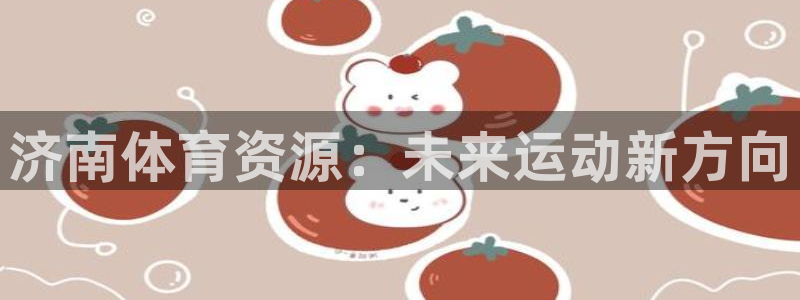 意昂体育4平台注册要钱吗安全吗：济南体育资源：未来运