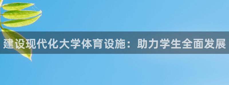 意昂体育4平台：建设现代化大学体育设施：助力学生全面