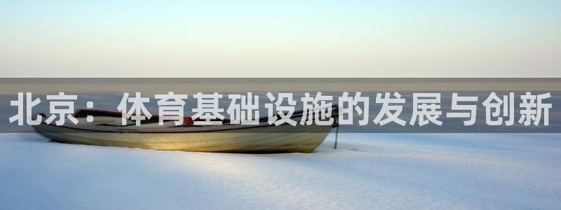 意昂4集团官网首页网址：北京：体育基础设施的发展与创
