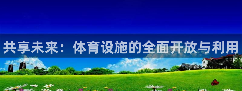 意昂平台体育：共享未来：体育设施的全面开放与利用