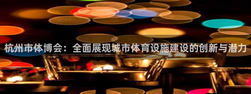 意昂体育4招商：杭州市体博会：全面展现城市体育设施建