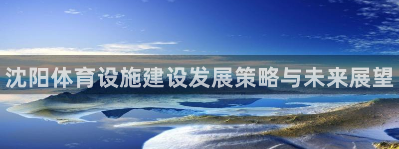 意昂4集团官网网址：沈阳体育设施建设发展策略与未来展