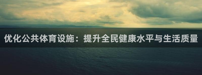 意昂4娱乐网站：优化公共体育设施：提升全民健康水平与