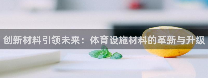 意昂体育4平台是正规平台吗知乎：创新材料引领未来：体育设施材