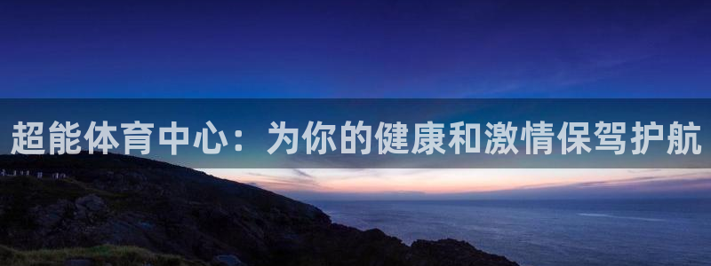 意昂4集团官网首页网址：超能体育中心：为你的健康和激