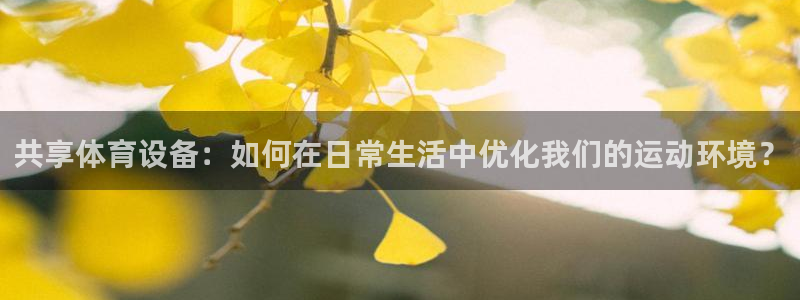 意昂4集团官网首页网址：共享体育设备：如何在日常生活