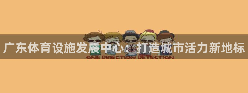 意昂4开户：广东体育设施发展中心：打造城市活力新地标