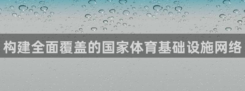 意昂4开户：构建全面覆盖的国家体育基础设施网络