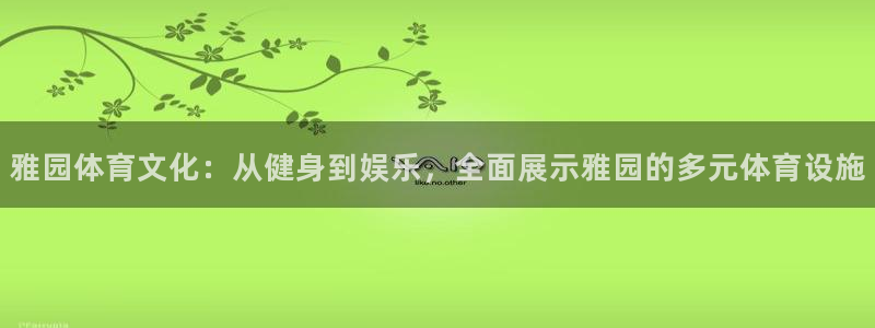 意昂4娱乐网站：雅园体育文化：从健身到娱乐，全面展示