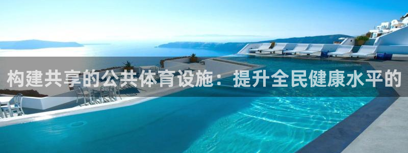 意昂体育4平台注册流程视频：构建共享的公共体育设施：