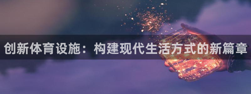 意昂4开户：创新体育设施：构建现代生活方式的新篇章