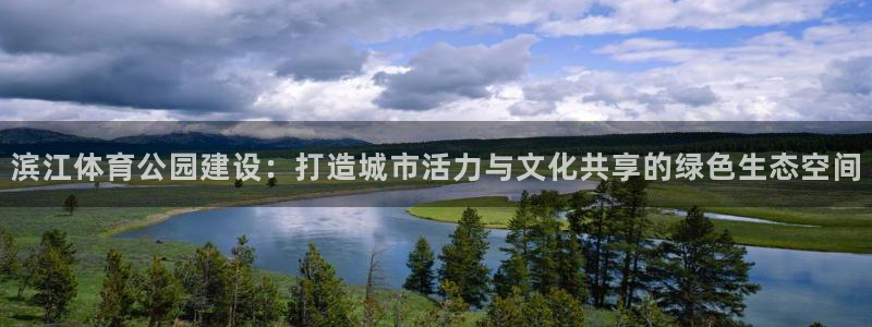 意昂4娱乐首页网站大全：滨江体育公园建设：打造城市活