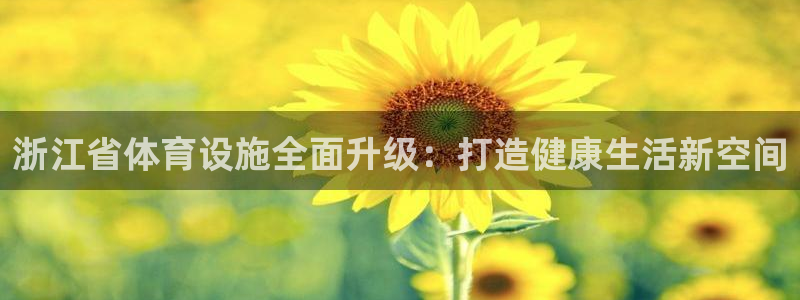 意昂体育4开户：浙江省体育设施全面升级：打造健康生活