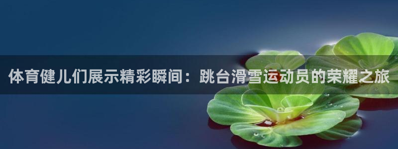 意昂体育4平台注册要钱吗：体育健儿们展示精彩瞬间：跳台滑雪运