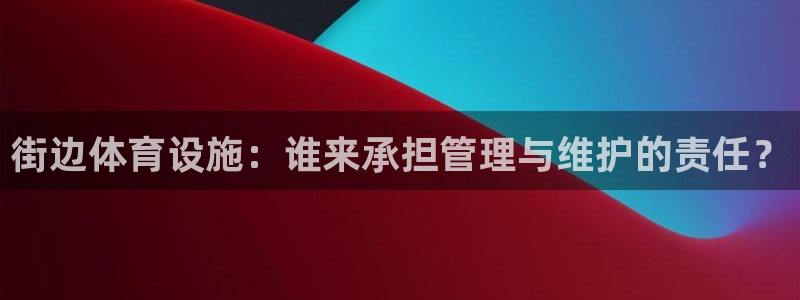 意昂体育4软件：街边体育设施：谁来承担管理与维护的责