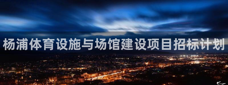 意昂4娱乐下载：杨浦体育设施与场馆建设项目招标计划