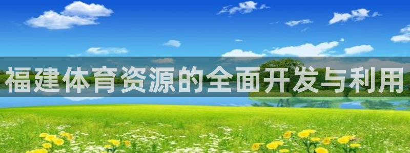 意昂4集团简介：福建体育资源的全面开发与利用