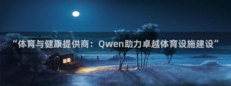 意昂体育4平台假的吗是真的吗：“体育与健康提供商：Qwen助