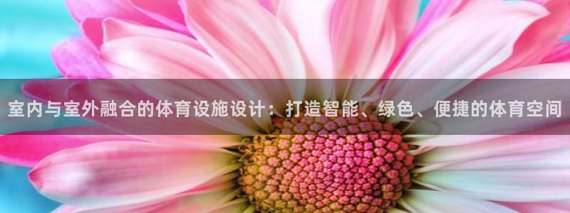 意昂体育4招商电话是多少：室内与室外融合的体育设施设