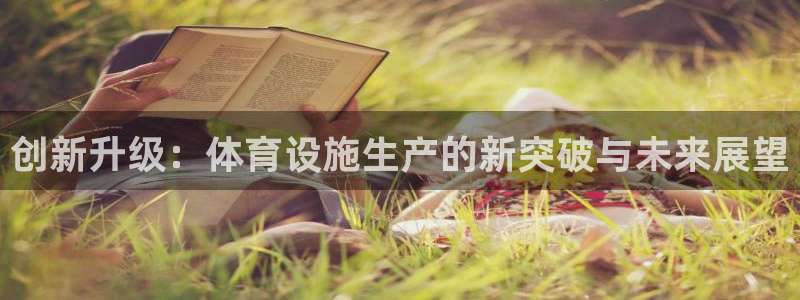 意昂体育4注册：创新升级：体育设施生产的新突破与未来