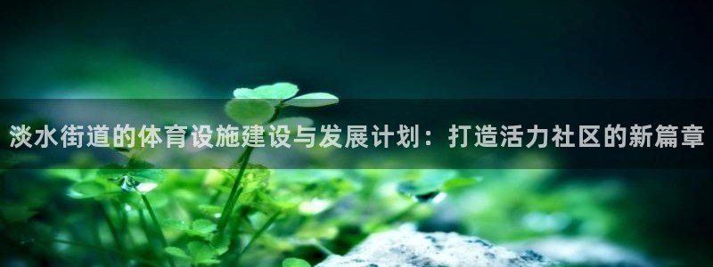 意昂体育4招商电话号码是多少号：淡水街道的体育设施建