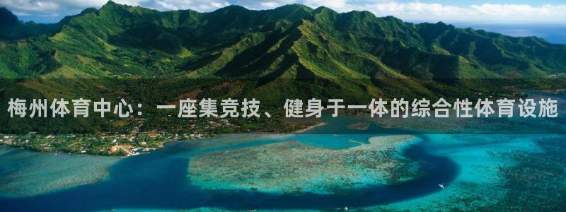 意昂体育4招商电话号码：梅州体育中心：一座集竞技、健身于一体