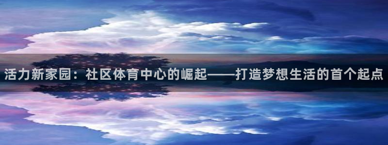 意昂体育4招商电话是多少啊：活力新家园：社区体育中心的崛起—
