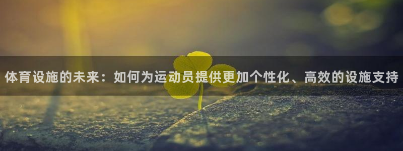 意昂体育4招商电话地址查询：体育设施的未来：如何为运动员提供