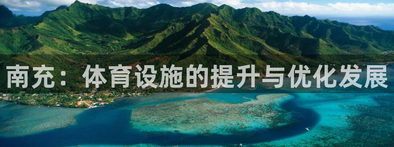 意昂体育4招商电话是多少啊：南充：体育设施的提升与优