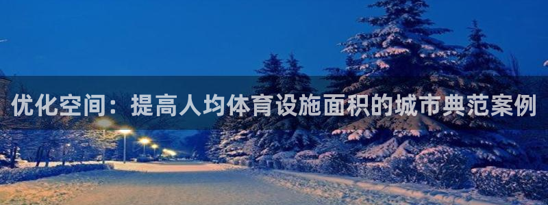 意昂4娱乐40996：优化空间：提高人均体育设施面积