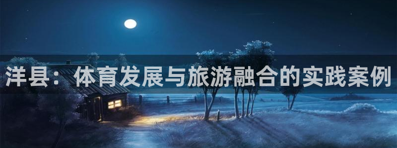 意昂体育4招商电话地址查询：洋县：体育发展与旅游融合