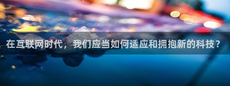 意昂4代理：在互联网时代，我们应当如何适应和拥抱新的
