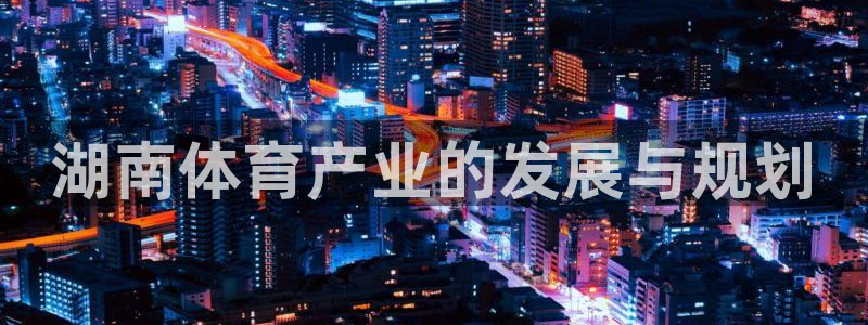 意昂4五金厂：湖南体育产业的发展与规划
