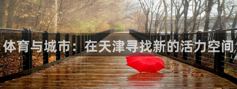 意昂体育4平台是正规平台吗知乎：体育与城市：在天津寻