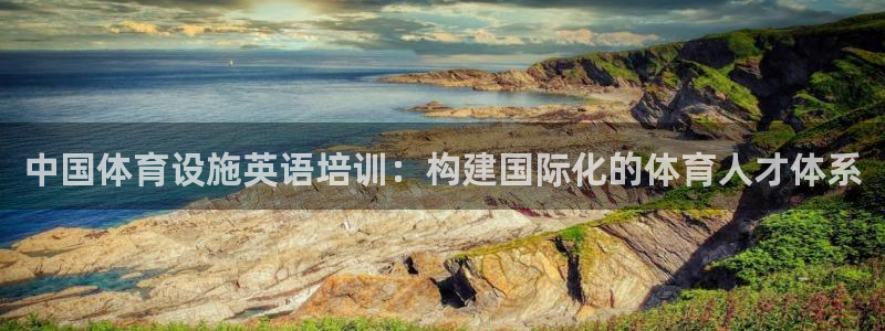 注册意昂4：中国体育设施英语培训：构建国际化的体育人