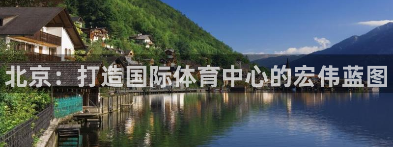 意昂4科技：北京：打造国际体育中心的宏伟蓝图