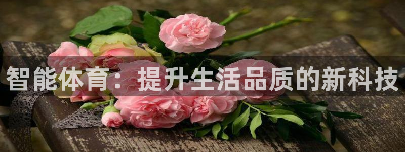 意昂4官网：智能体育：提升生活品质的新科技