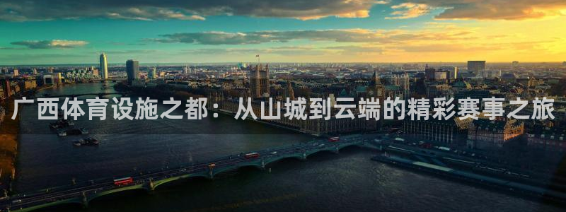 意昂集团官网：广西体育设施之都：从山城到云端的精彩赛