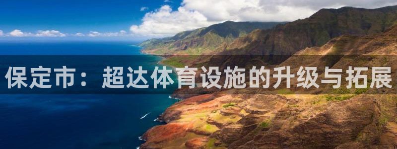 意昂体育4平台：保定市：超达体育设施的升级与拓展