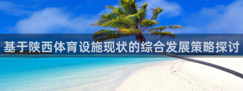 意昂4集团：基于陕西体育设施现状的综合发展策略探讨