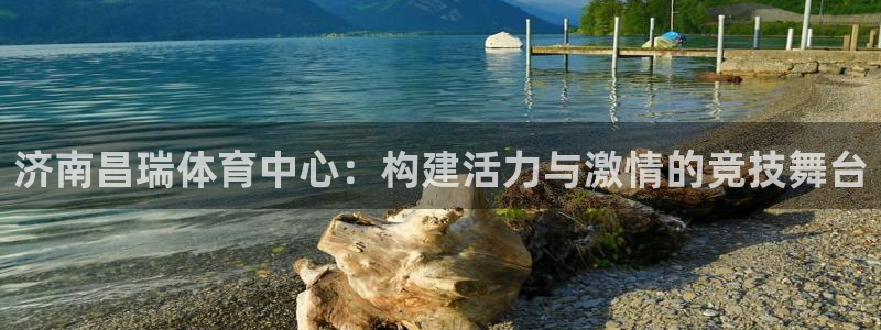 意昂体育4招商电话地址查询：济南昌瑞体育中心：构建活力与激情
