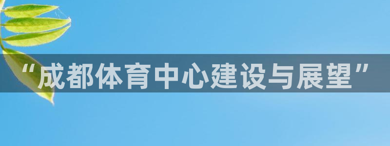 意昂体育4平台注册要钱吗：“成都体育中心建设与展望”