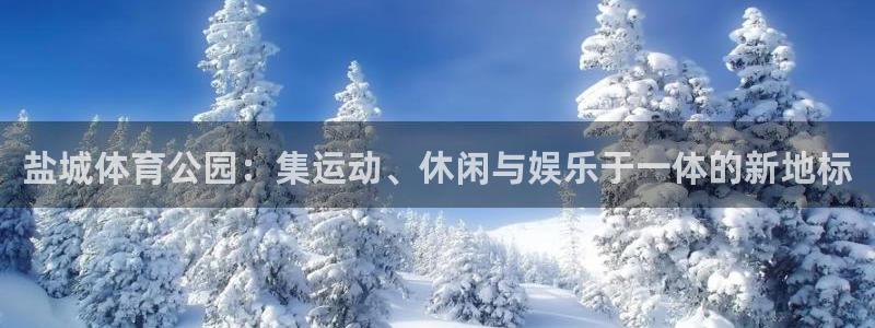 意昂体育4招商电话号码是多少：盐城体育公园：集运动、休闲与娱