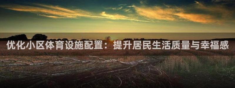 意昂体育4平台是正规平台吗知乎：优化小区体育设施配置