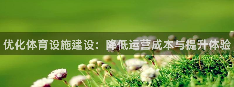 意昂4集团官网网址：优化体育设施建设：降低运营成本与