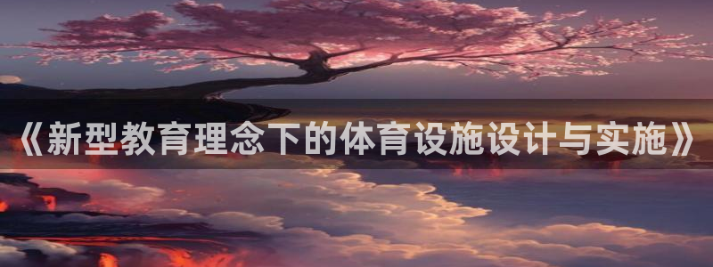 意昂4官方：《新型教育理念下的体育设施设计与实施》