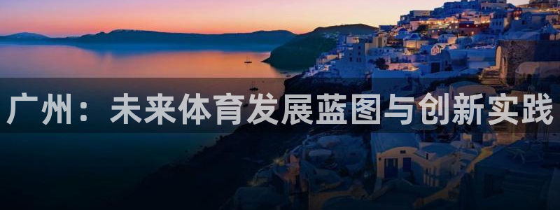 德国意昂4集团：广州：未来体育发展蓝图与创新实践