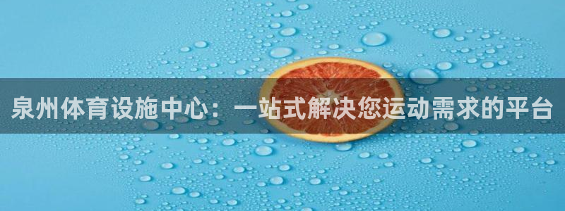 意昂体育4：泉州体育设施中心：一站式解决您运动需求的