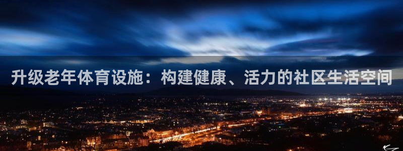 意昂4娱乐：升级老年体育设施：构建健康、活力的社区生
